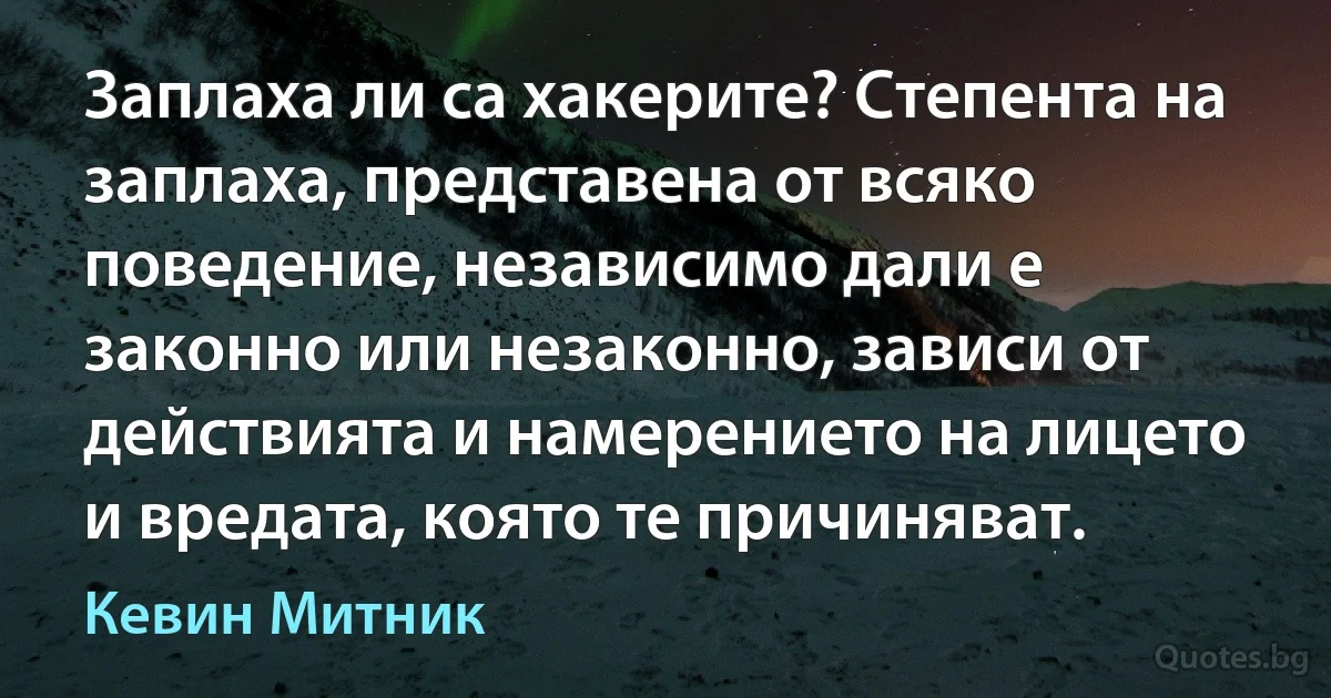 Заплаха ли са хакерите? Степента на заплаха, представена от всяко поведение, независимо дали е законно или незаконно, зависи от действията и намерението на лицето и вредата, която те причиняват. (Кевин Митник)