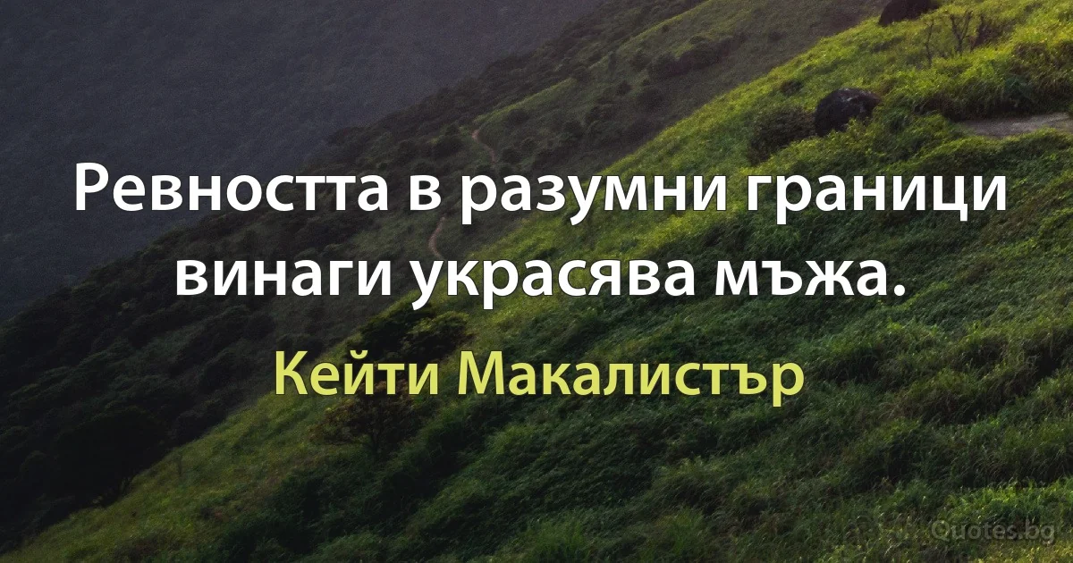 Ревността в разумни граници винаги украсява мъжа. (Кейти Макалистър)