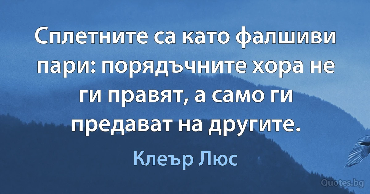 Сплетните са като фалшиви пари: порядъчните хора не ги правят, а само ги предават на другите. (Клеър Люс)