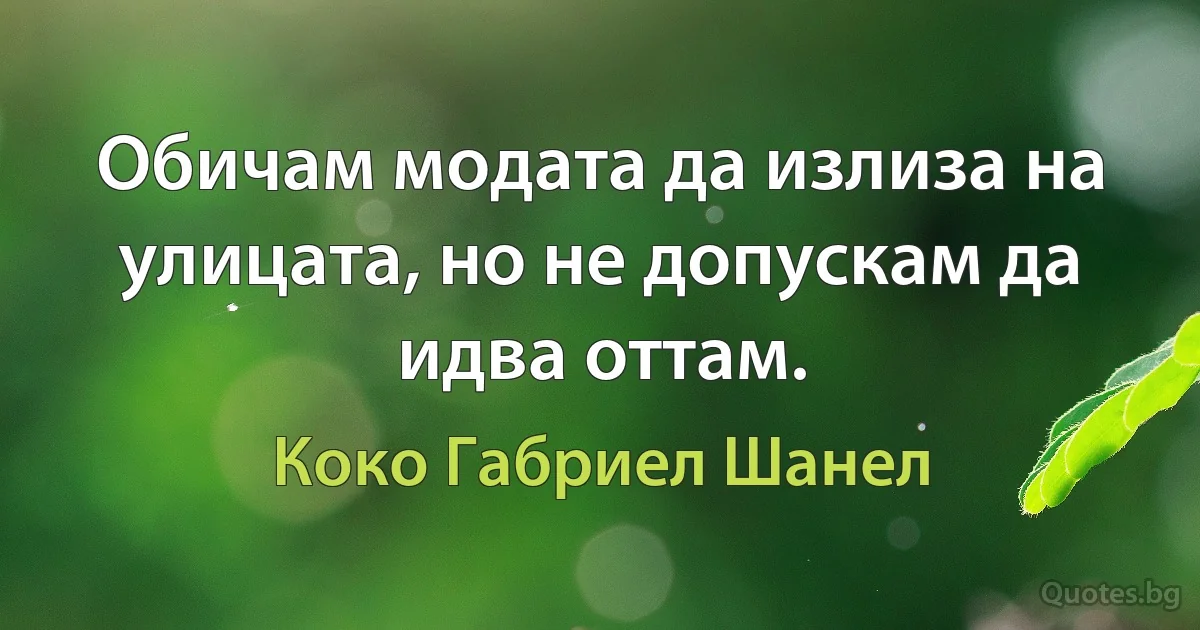 Обичам модата да излиза на улицата, но не допускам да идва оттам. (Коко Габриел Шанел)