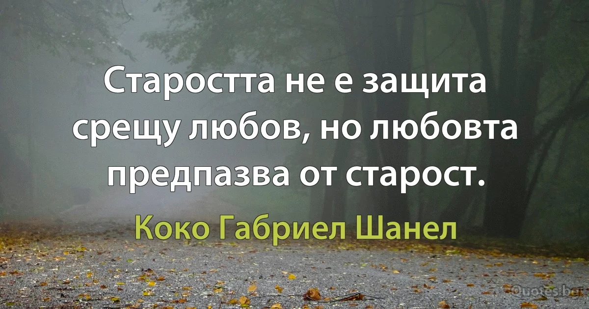 Старостта не е защита срещу любов, но любовта предпазва от старост. (Коко Габриел Шанел)