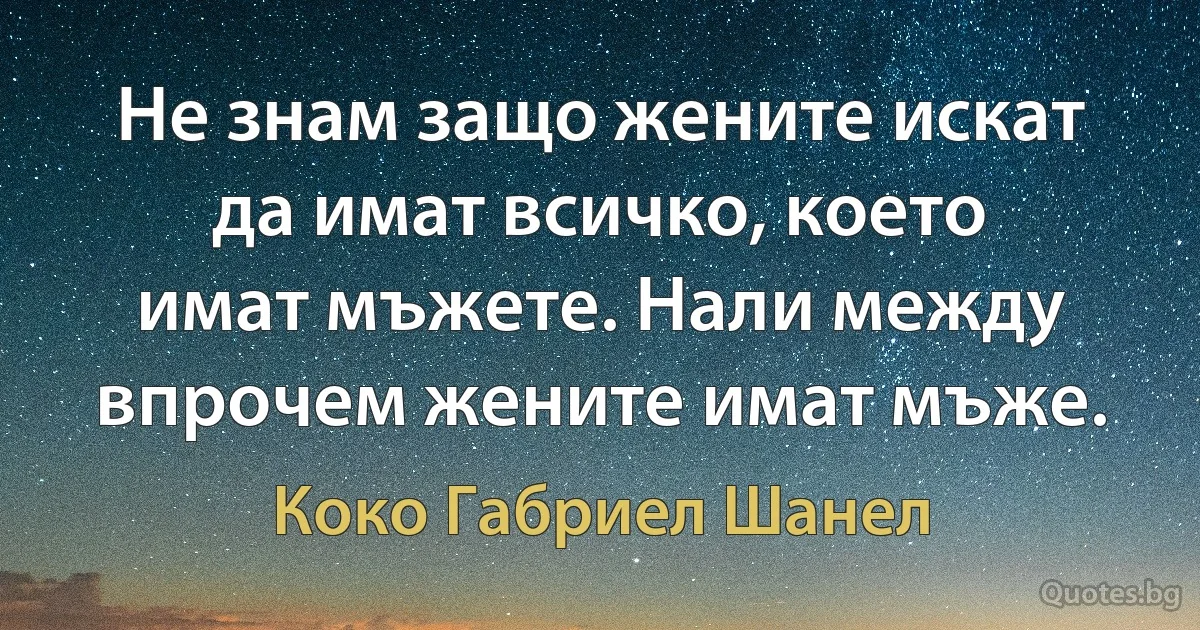 Не знам защо жените искат да имат всичко, което имат мъжете. Нали между впрочем жените имат мъже. (Коко Габриел Шанел)