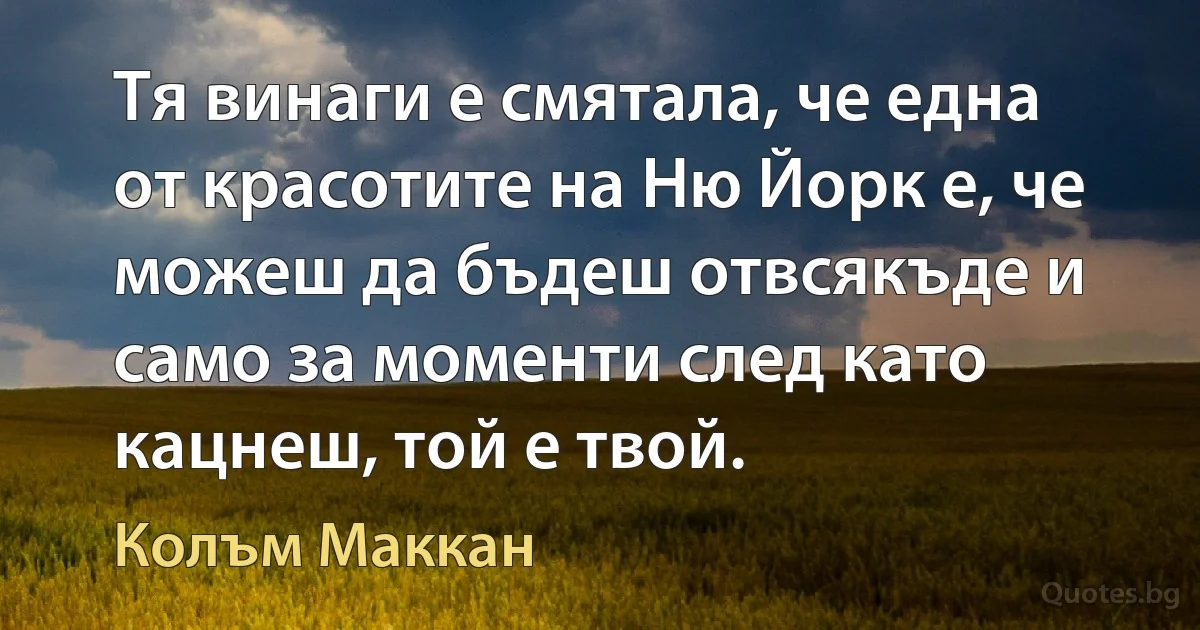 Тя винаги е смятала, че една от красотите на Ню Йорк е, че можеш да бъдеш отвсякъде и само за моменти след като кацнеш, той е твой. (Колъм Маккан)