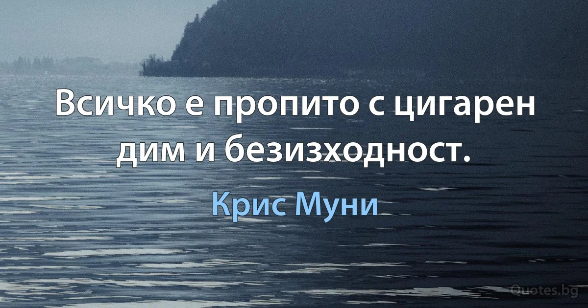 Всичко е пропито с цигарен дим и безизходност. (Крис Муни)