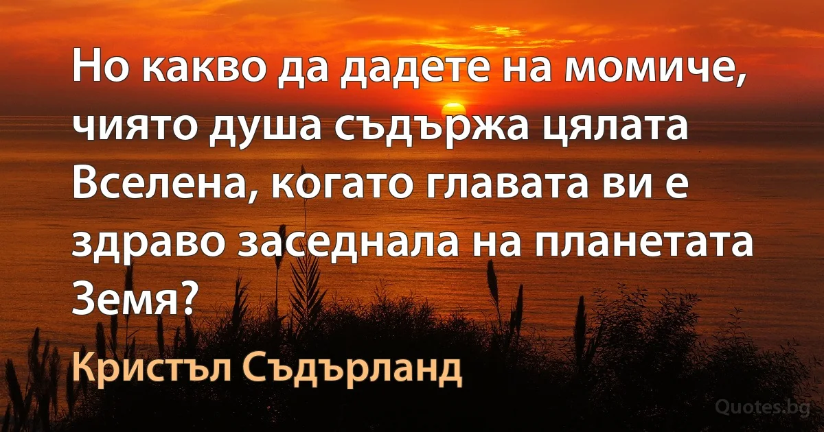 Но какво да дадете на момиче, чиято душа съдържа цялата Вселена, когато главата ви е здраво заседнала на планетата Земя? (Кристъл Съдърланд)