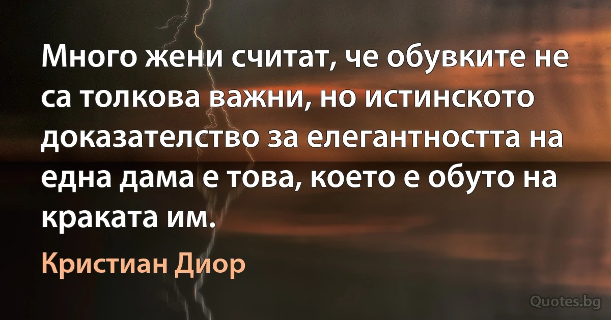 Много жени считат, че обувките не са толкова важни, но истинското доказателство за елегантността на една дама е това, което е обуто на краката им. (Кристиан Диор)