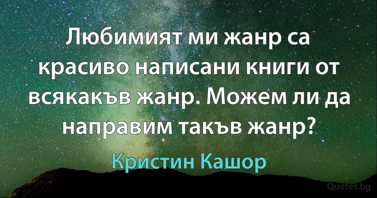 Любимият ми жанр са красиво написани книги от всякакъв жанр. Можем ли да направим такъв жанр? (Кристин Кашор)