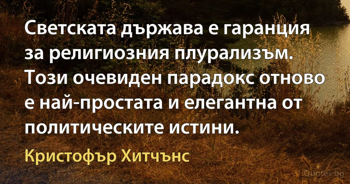 Светската държава е гаранция за религиозния плурализъм. Този очевиден парадокс отново е най-простата и елегантна от политическите истини. (Кристофър Хитчънс)