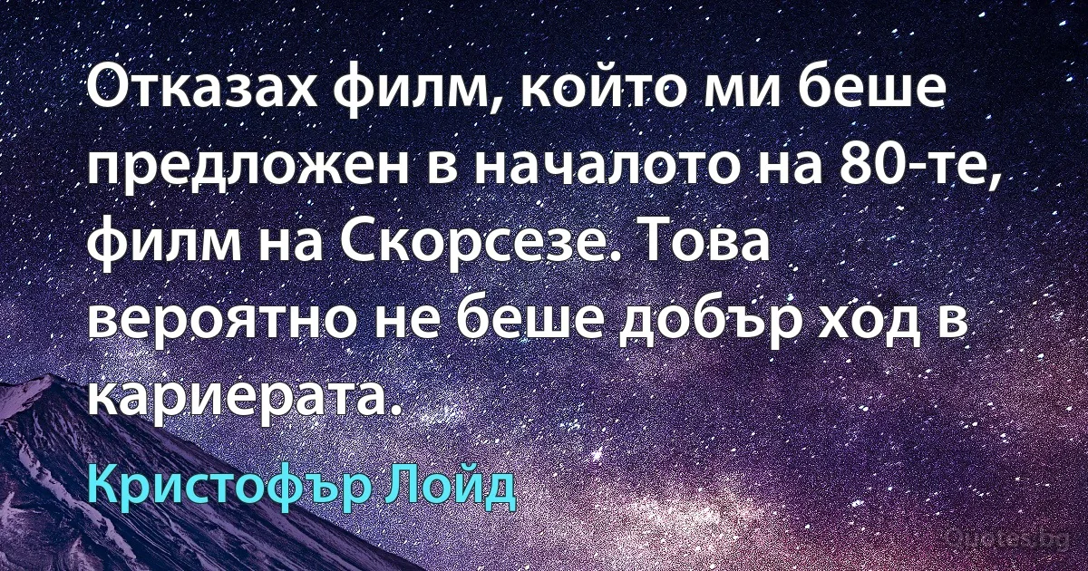 Отказах филм, който ми беше предложен в началото на 80-те, филм на Скорсезе. Това вероятно не беше добър ход в кариерата. (Кристофър Лойд)