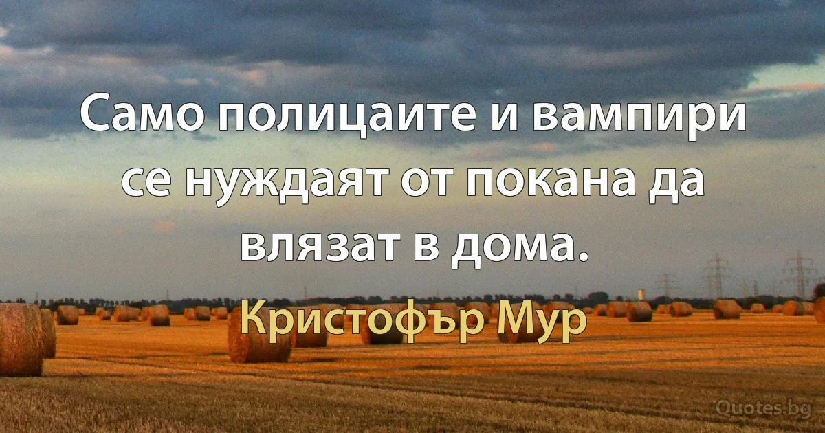 Само полицаите и вампири се нуждаят от покана да влязат в дома. (Кристофър Мур)