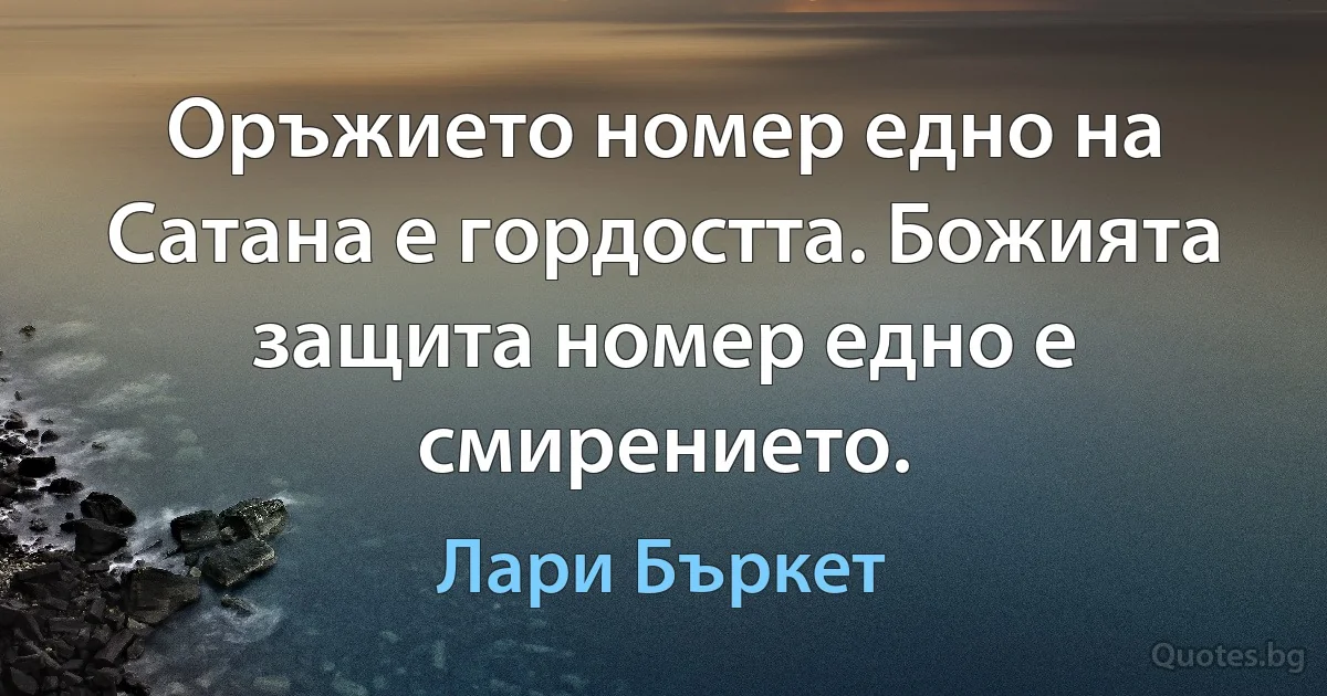 Оръжието номер едно на Сатана е гордостта. Божията защита номер едно е смирението. (Лари Бъркет)