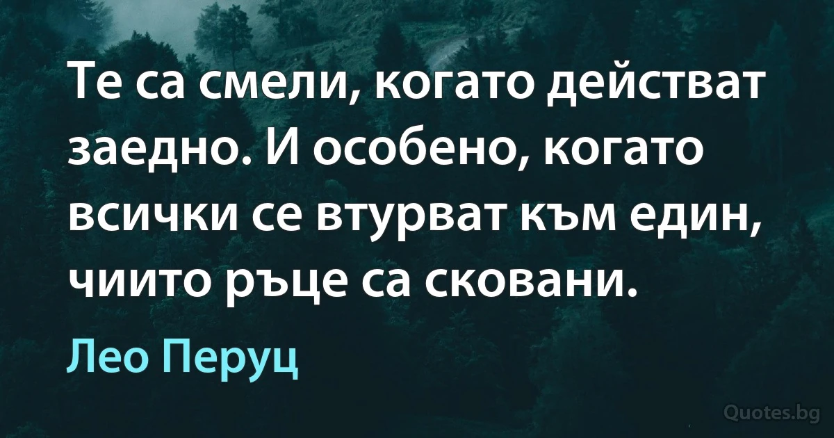 Те са смели, когато действат заедно. И особено, когато всички се втурват към един, чиито ръце са сковани. (Лео Перуц)