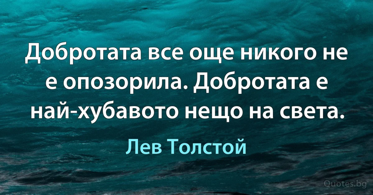 Добротата все още никого не е опозорила. Добротата е най-хубавото нещо на света. (Лев Толстой)