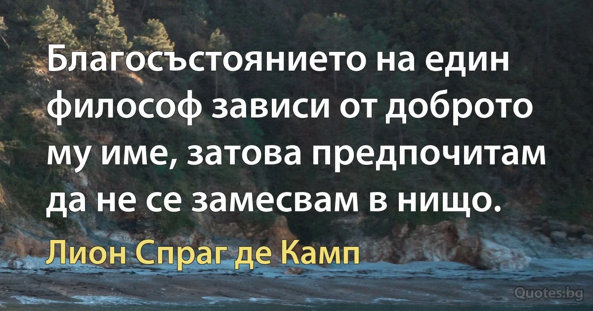 Благосъстоянието на един философ зависи от доброто му име, затова предпочитам да не се замесвам в нищо. (Лион Спраг де Камп)