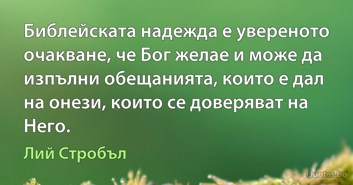 Библейската надежда е увереното очакване, че Бог желае и може да изпълни обещанията, които е дал на онези, които се доверяват на Него. (Лий Стробъл)