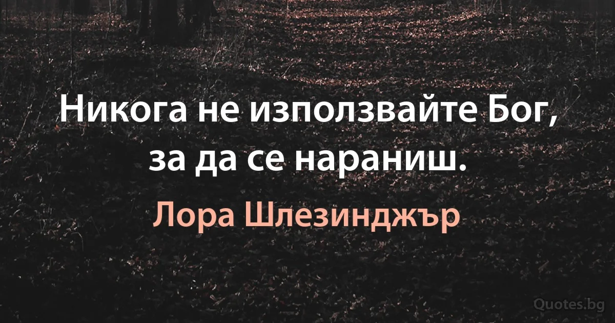 Никога не използвайте Бог, за да се нараниш. (Лора Шлезинджър)