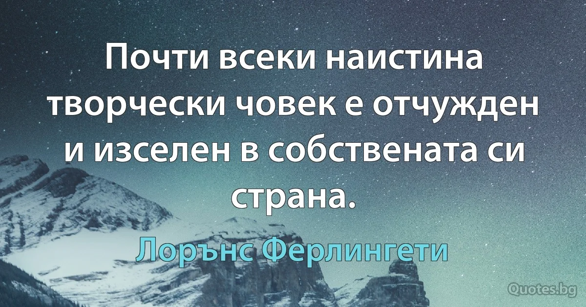 Почти всеки наистина творчески човек е отчужден и изселен в собствената си страна. (Лорънс Ферлингети)