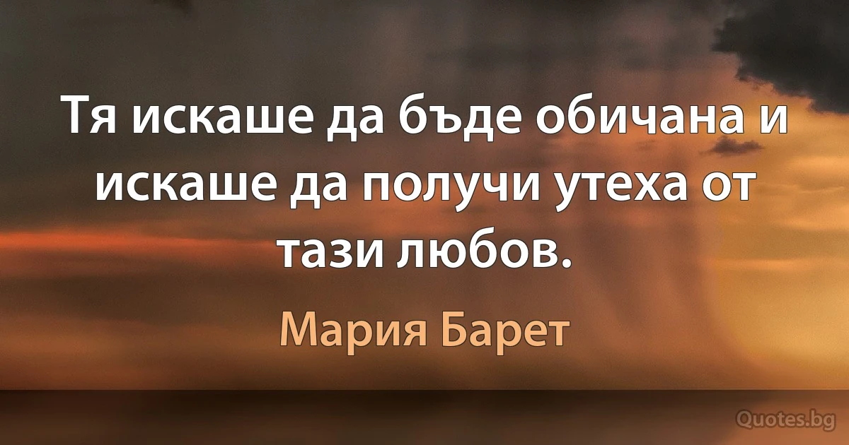 Тя искаше да бъде обичана и искаше да получи утеха от тази любов. (Мария Барет)