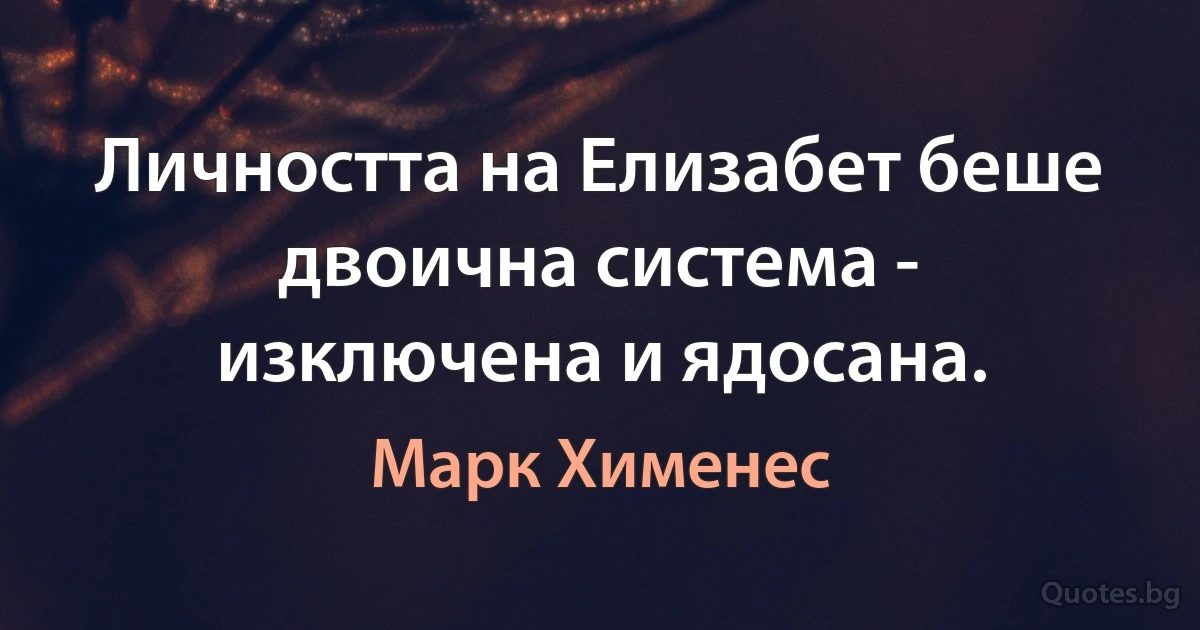 Личността на Елизабет беше двоична система - изключена и ядосана. (Марк Хименес)