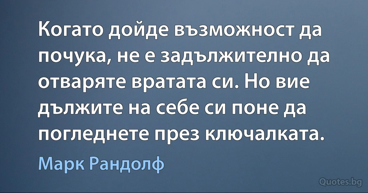 Когато дойде възможност да почука, не е задължително да отваряте вратата си. Но вие дължите на себе си поне да погледнете през ключалката. (Марк Рандолф)