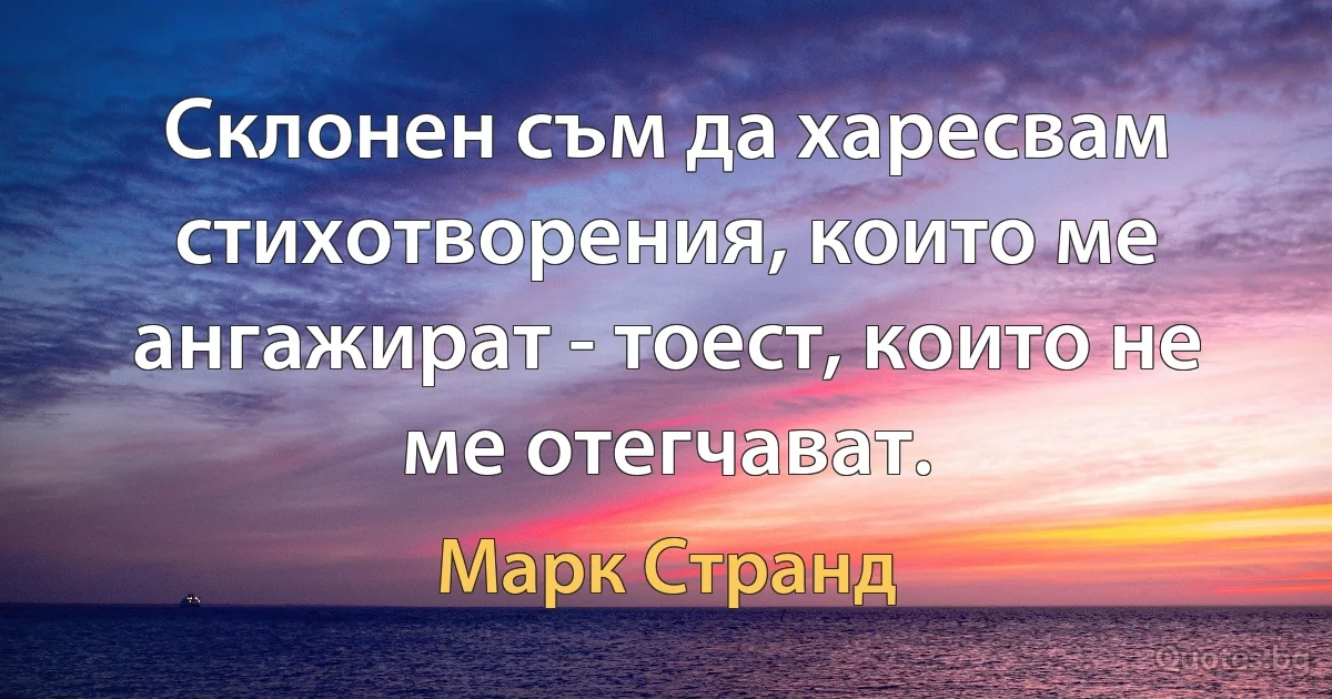 Склонен съм да харесвам стихотворения, които ме ангажират - тоест, които не ме отегчават. (Марк Странд)