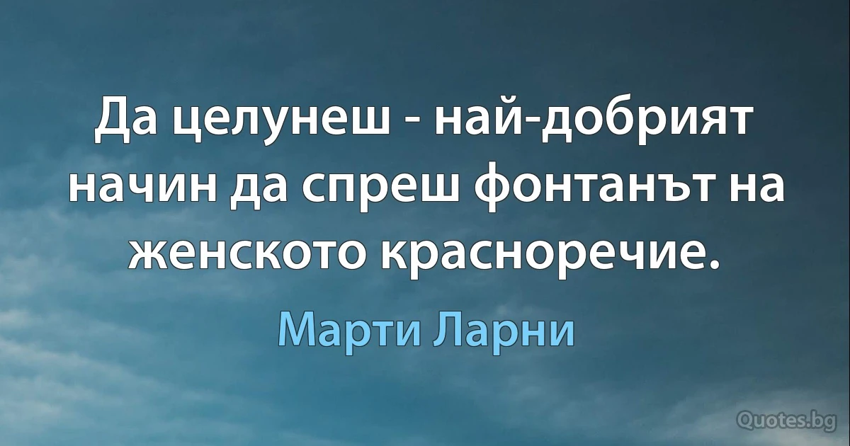 Да целунеш - най-добрият начин да спреш фонтанът на женското красноречие. (Марти Ларни)