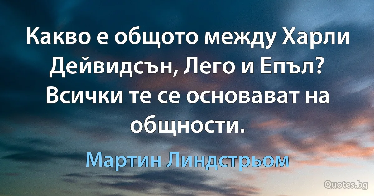 Какво е общото между Харли Дейвидсън, Лего и Епъл? Всички те се основават на общности. (Мартин Линдстрьом)