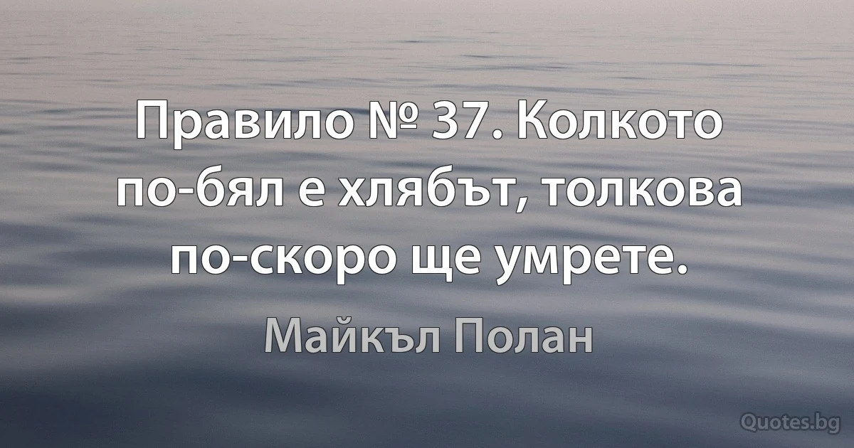 Правило № 37. Колкото по-бял е хлябът, толкова по-скоро ще умрете. (Майкъл Полан)