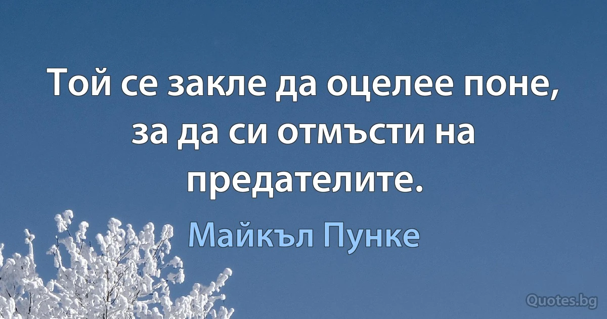 Той се закле да оцелее поне, за да си отмъсти на предателите. (Майкъл Пунке)