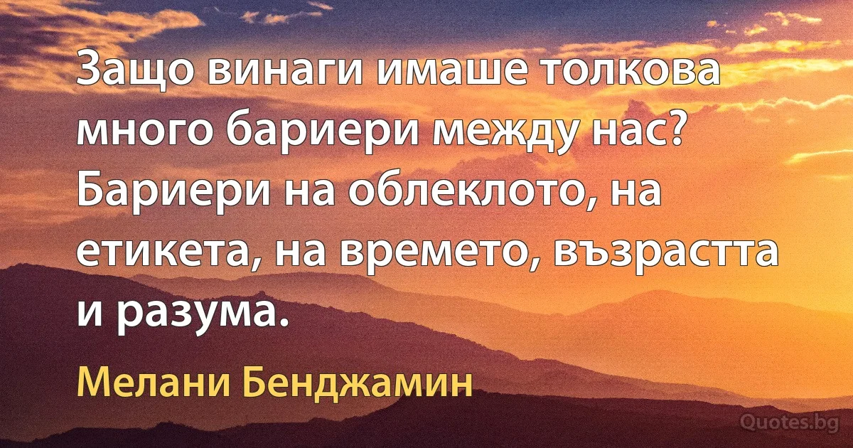 Защо винаги имаше толкова много бариери между нас? Бариери на облеклото, на етикета, на времето, възрастта и разума. (Мелани Бенджамин)