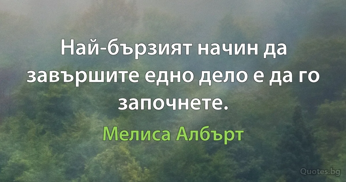 Най-бързият начин да завършите едно дело е да го започнете. (Мелиса Албърт)