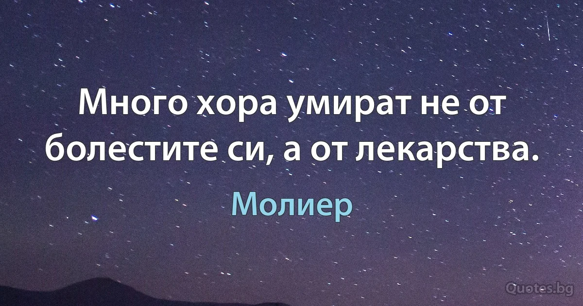 Много хора умират не от болестите си, а от лекарства. (Молиер)