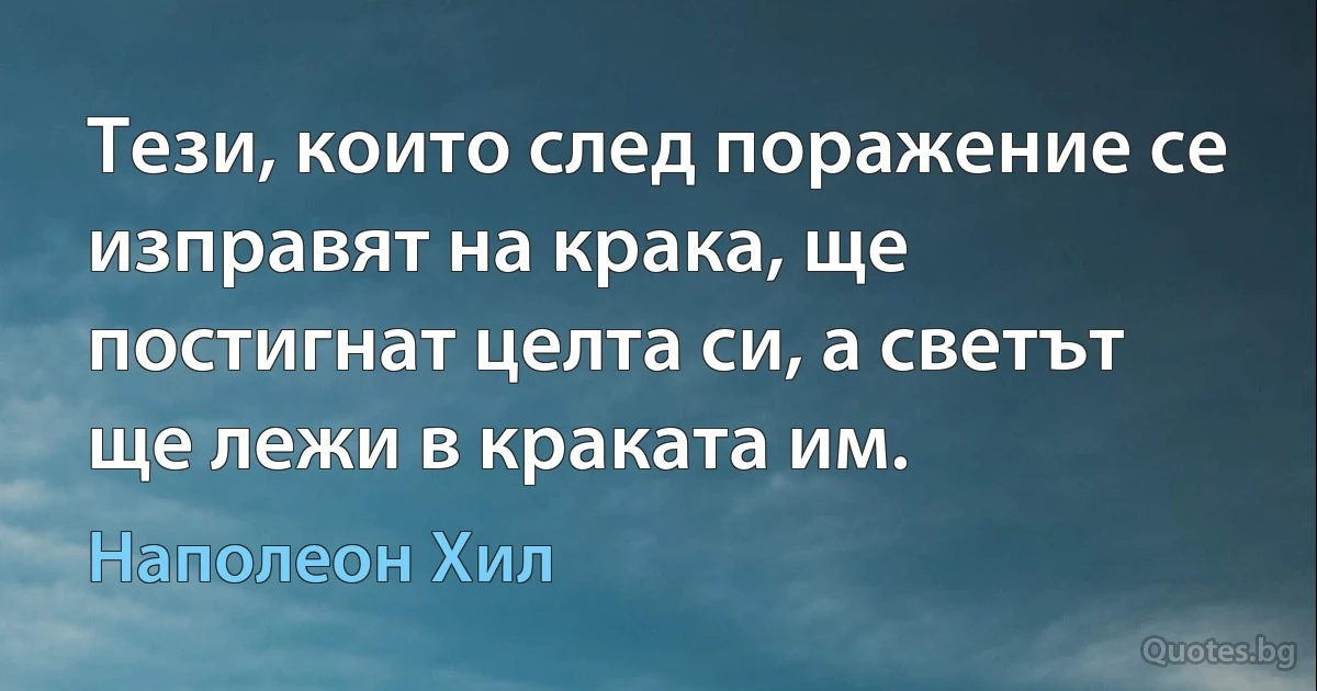 Тези, които след поражение се изправят на крака, ще постигнат целта си, а светът ще лежи в краката им. (Наполеон Хил)