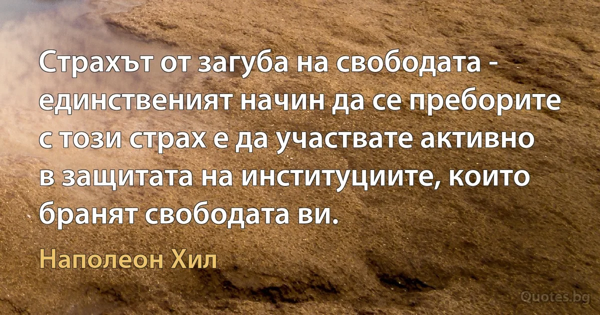 Страхът от загуба на свободата - единственият начин да се преборите с този страх е да участвате активно в защитата на институциите, които бранят свободата ви. (Наполеон Хил)