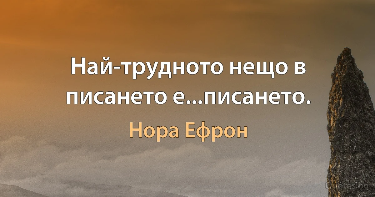 Най-трудното нещо в писането е...писането. (Нора Ефрон)