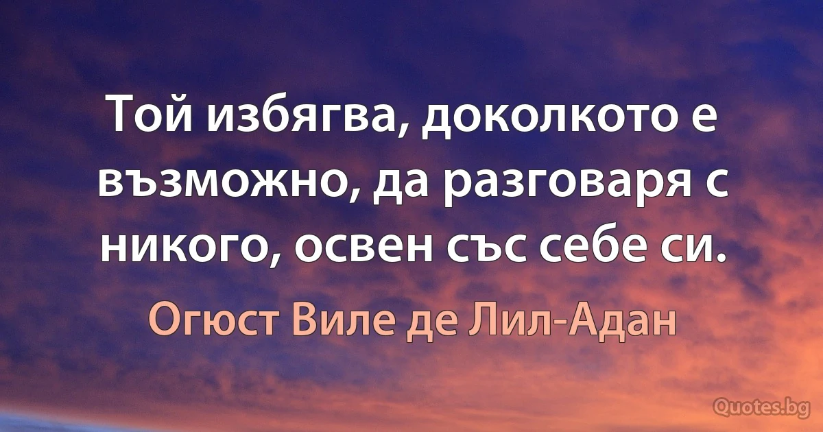 Той избягва, доколкото е възможно, да разговаря с никого, освен със себе си. (Огюст Виле де Лил-Адан)