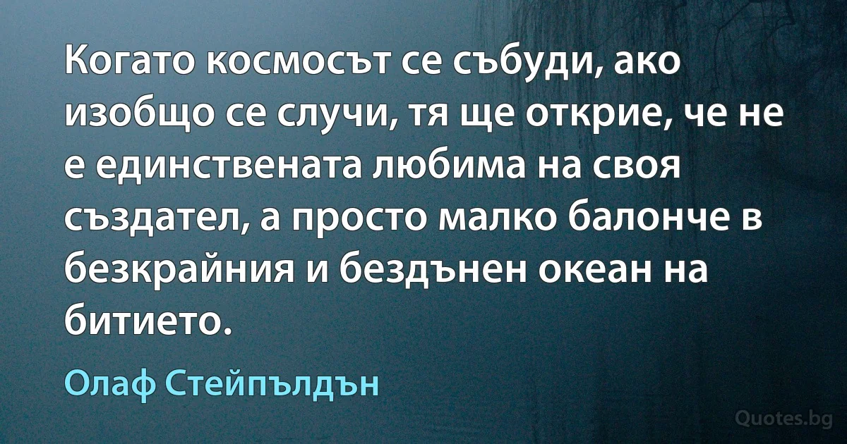 Когато космосът се събуди, ако изобщо се случи, тя ще открие, че не е единствената любима на своя създател, а просто малко балонче в безкрайния и бездънен океан на битието. (Олаф Стейпълдън)