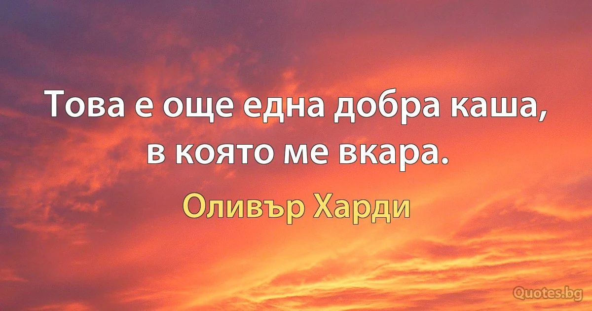 Това е още една добра каша, в която ме вкара. (Оливър Харди)