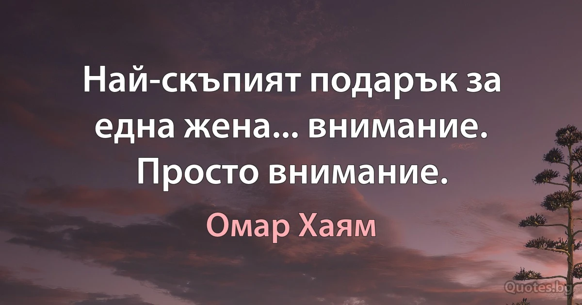 Най-скъпият подарък за една жена... внимание. Просто внимание. (Омар Хаям)