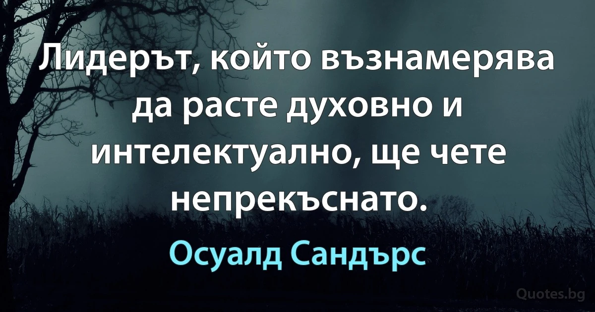 Лидерът, който възнамерява да расте духовно и интелектуално, ще чете непрекъснато. (Осуалд Сандърс)