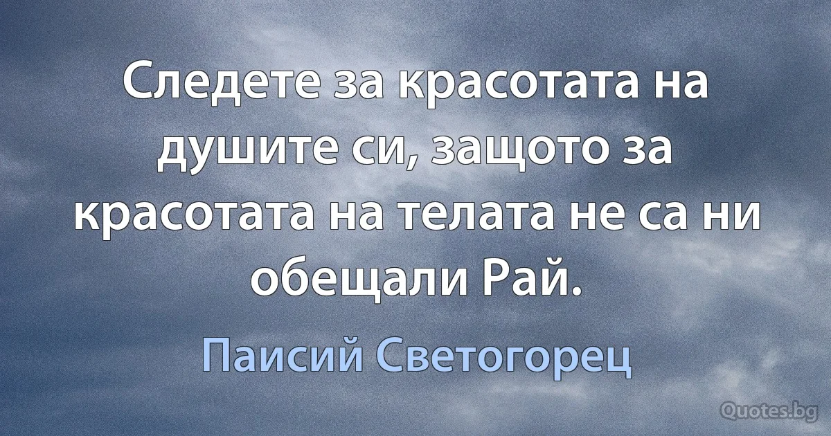 Следете за красотата на душите си, защото за красотата на телата не са ни обещали Рай. (Паисий Светогорец)