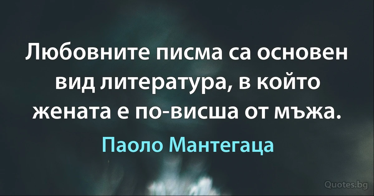 Любовните писма са основен вид литература, в който жената е по-висша от мъжа. (Паоло Мантегаца)