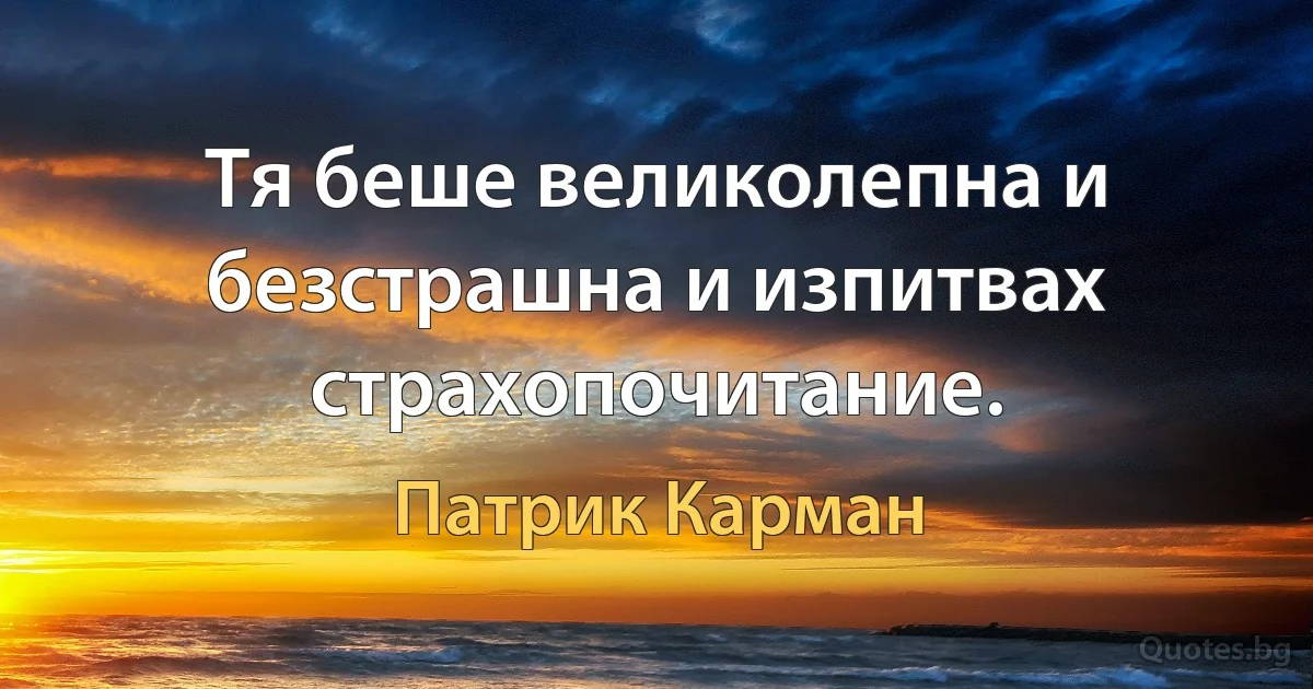 Тя беше великолепна и безстрашна и изпитвах страхопочитание. (Патрик Карман)