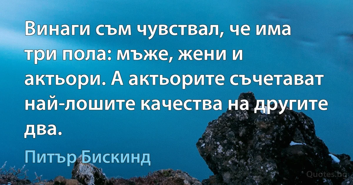 Винаги съм чувствал, че има три пола: мъже, жени и актьори. А актьорите съчетават най-лошите качества на другите два. (Питър Бискинд)