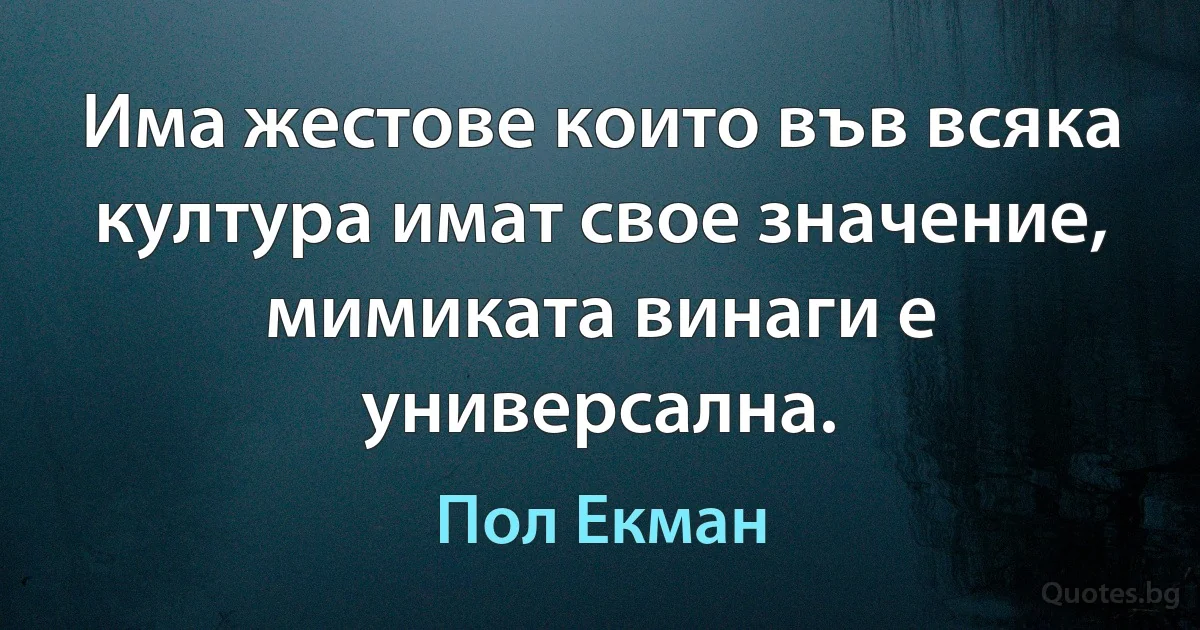 Има жестове които във всяка култура имат свое значение, мимиката винаги е универсална. (Пол Екман)