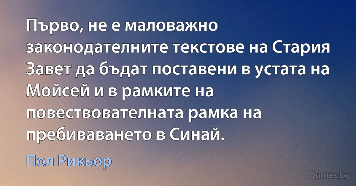 Първо, не е маловажно законодателните текстове на Стария Завет да бъдат поставени в устата на Мойсей и в рамките на повествователната рамка на пребиваването в Синай. (Пол Рикьор)