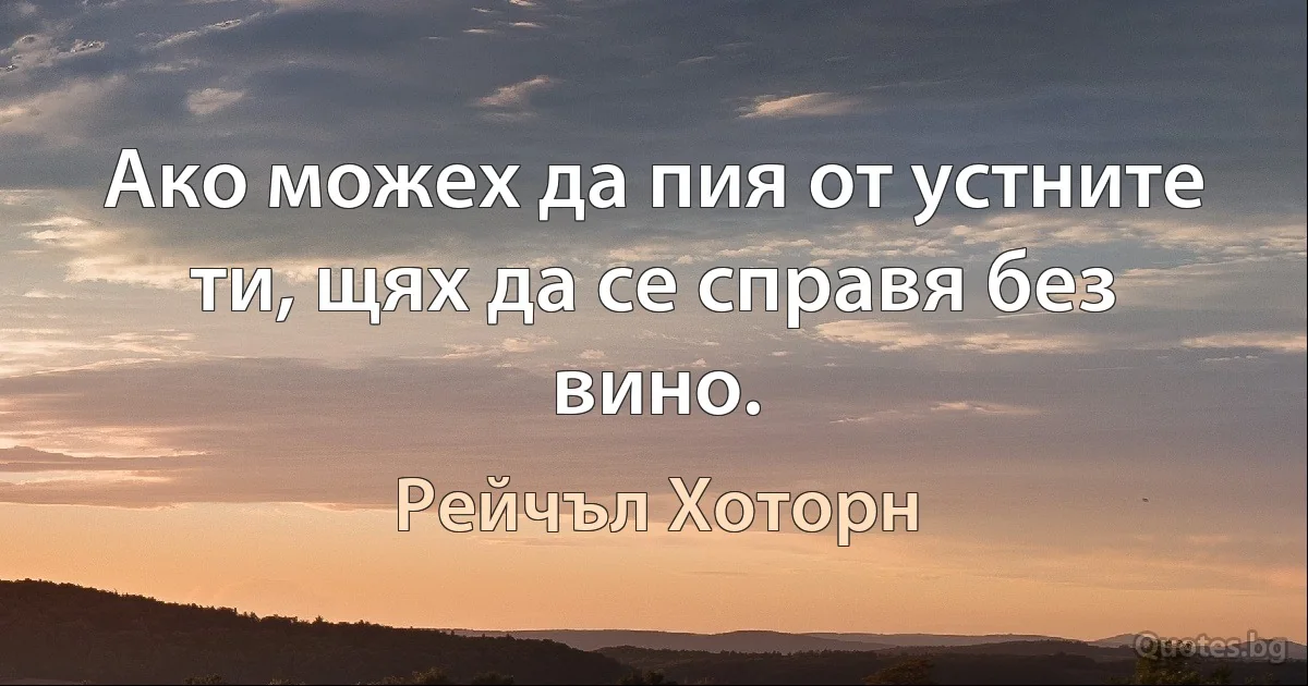 Ако можех да пия от устните ти, щях да се справя без вино. (Рейчъл Хоторн)