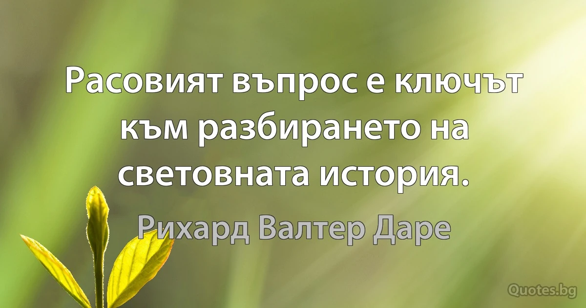 Расовият въпрос е ключът към разбирането на световната история. (Рихард Валтер Даре)