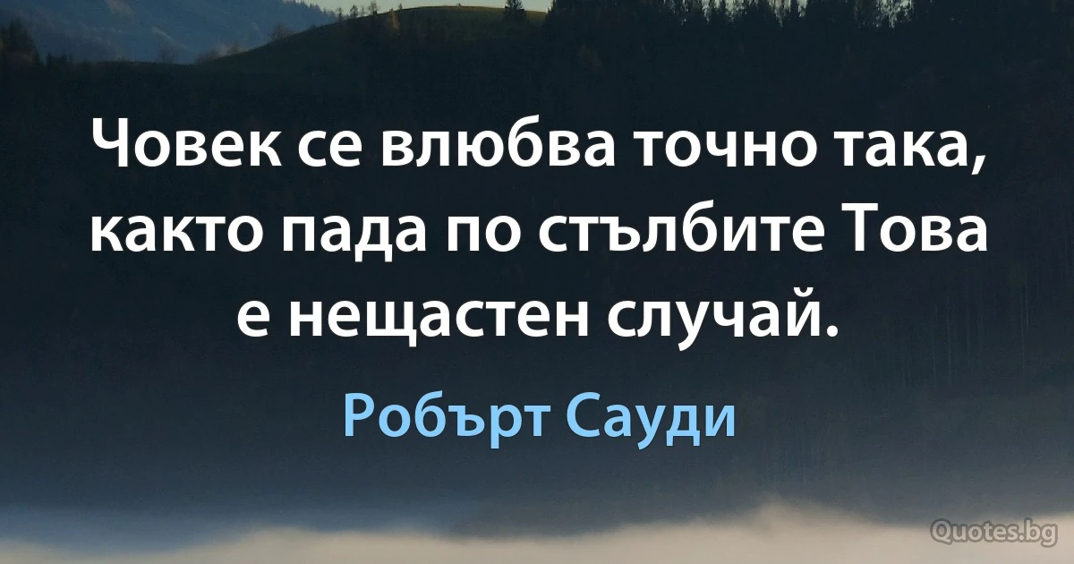 Човек се влюбва точно така, както пада по стълбите Това е нещастен случай. (Робърт Сауди)