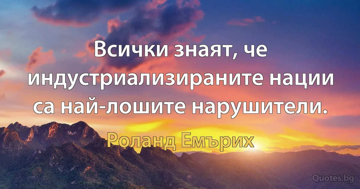 Всички знаят, че индустриализираните нации са най-лошите нарушители. (Роланд Емърих)